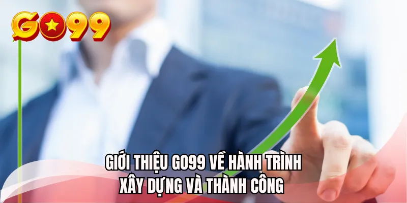 Giới thiệu GO99 về hành trình xây dựng và thành công
