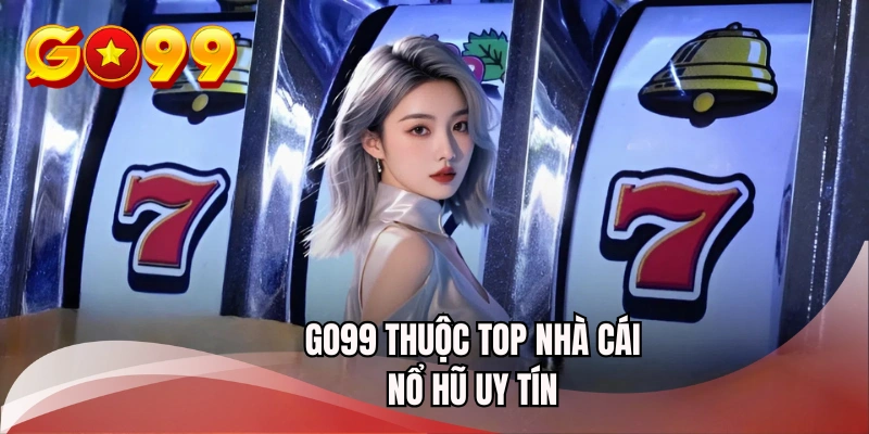 GO99 thuộc top nhà cái nổ hũ uy tín