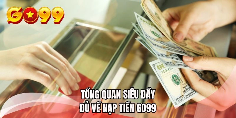 Tổng quan siêu đầy đủ về nạp tiền GO99