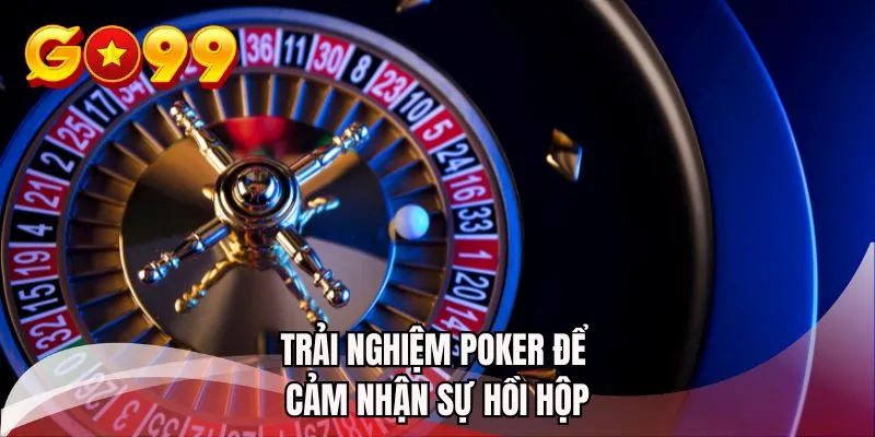 Trải nghiệm poker để cảm nhận sự hồi hộp